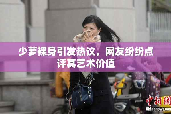 少萝裸身引发热议，网友纷纷点评其艺术价值