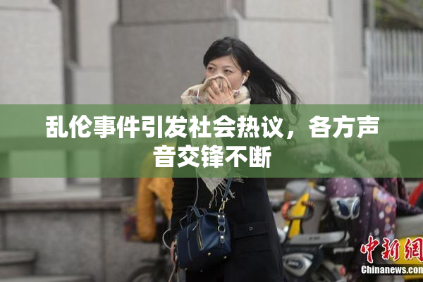 乱伦事件引发社会热议，各方声音交锋不断