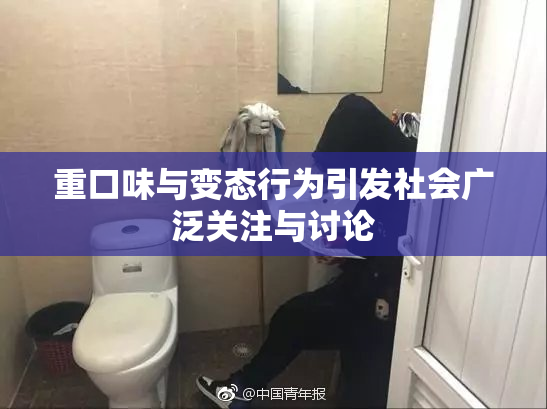 重口味与变态行为引发社会广泛关注与讨论