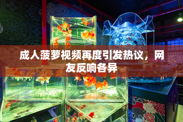 成人菠萝视频再度引发热议，网友反响各异
