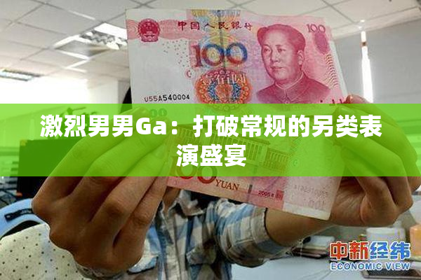 激烈男男Ga：打破常规的另类表演盛宴