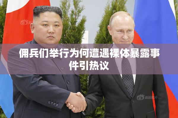 佣兵们举行为何遭遇裸体暴露事件引热议