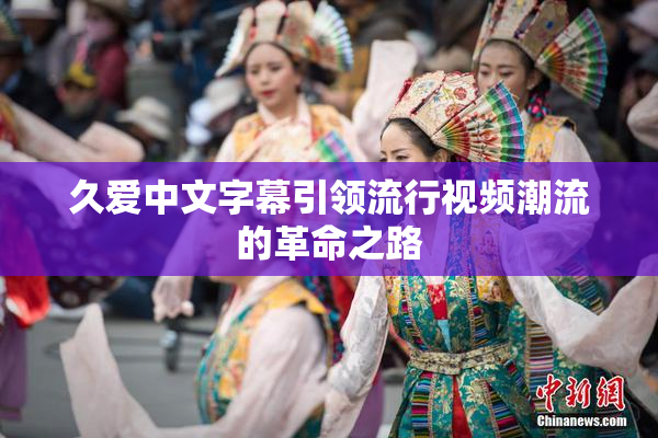 久爱中文字幕引领流行视频潮流的革命之路