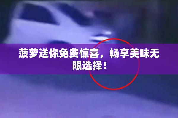 菠萝送你免费惊喜，畅享美味无限选择！