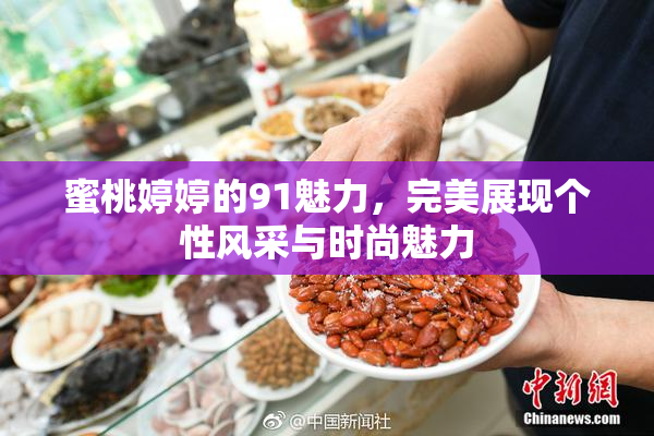 蜜桃婷婷的91魅力，完美展现个性风采与时尚魅力