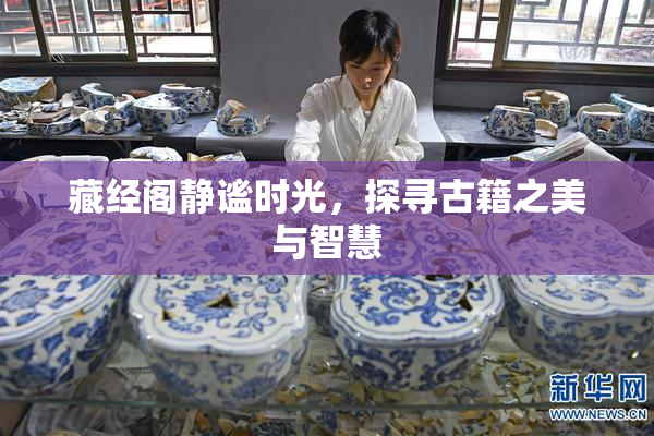 藏经阁静谧时光，探寻古籍之美与智慧