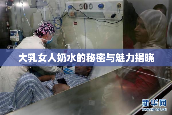 大乳女人奶水的秘密与魅力揭晓