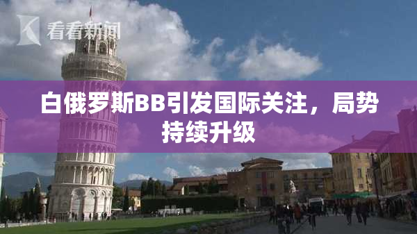 白俄罗斯BB引发国际关注，局势持续升级