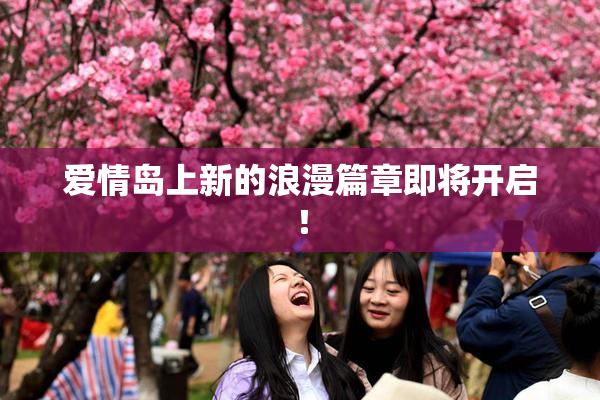 爱情岛上新的浪漫篇章即将开启！