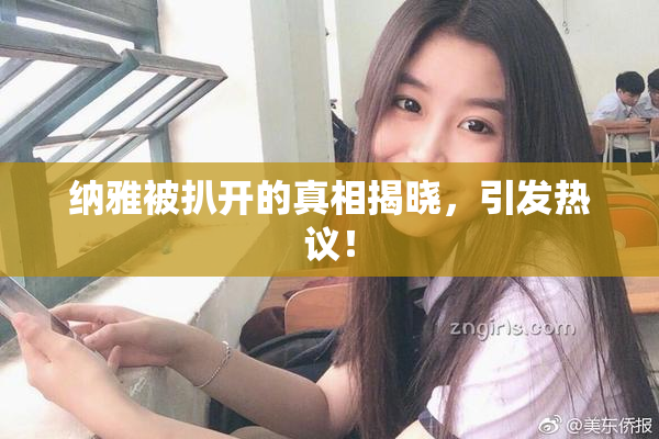 纳雅被扒开的真相揭晓，引发热议！
