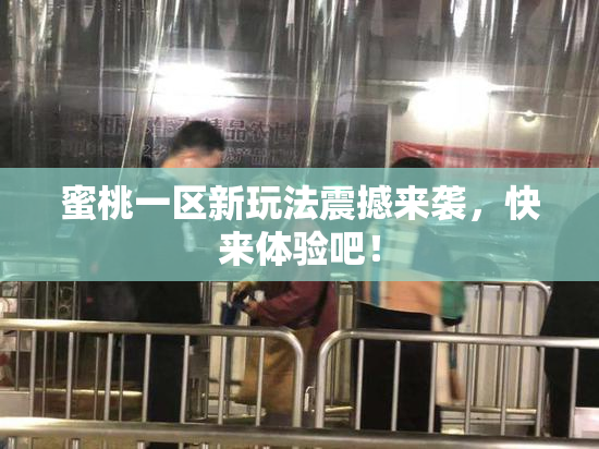 蜜桃一区新玩法震撼来袭，快来体验吧！