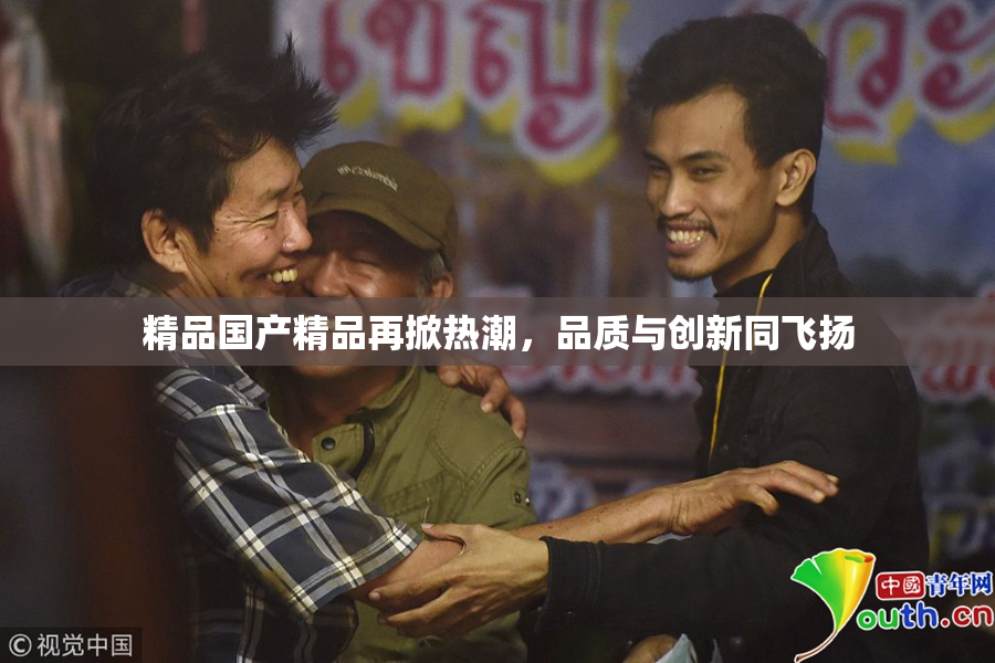 精品国产精品再掀热潮，品质与创新同飞扬