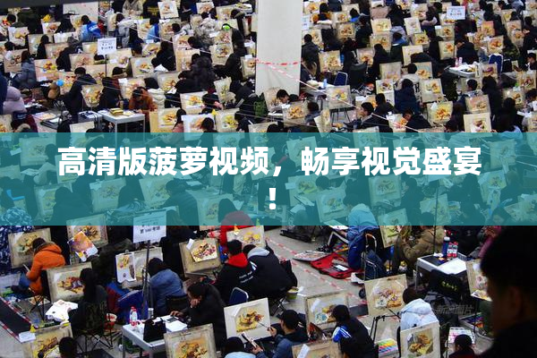 高清版菠萝视频，畅享视觉盛宴！