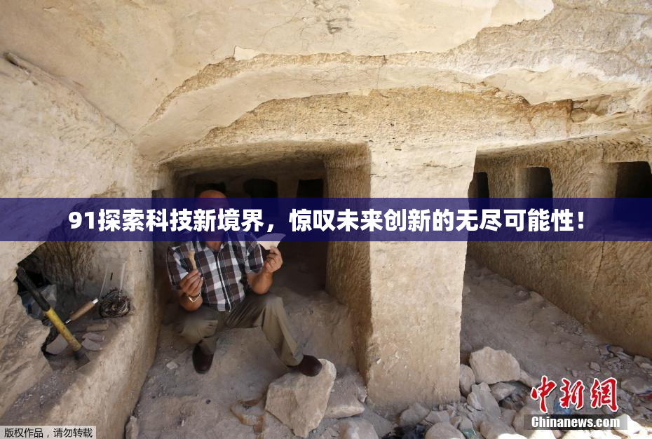 91探索科技新境界，惊叹未来创新的无尽可能性！