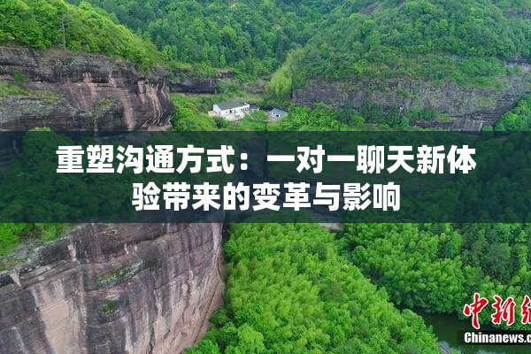 重塑沟通方式：一对一聊天新体验带来的变革与影响