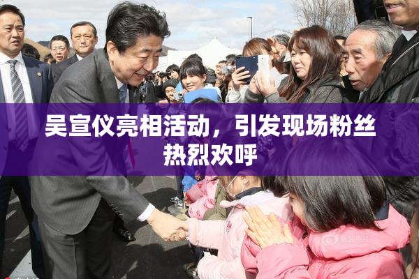 吴宣仪亮相活动，引发现场粉丝热烈欢呼