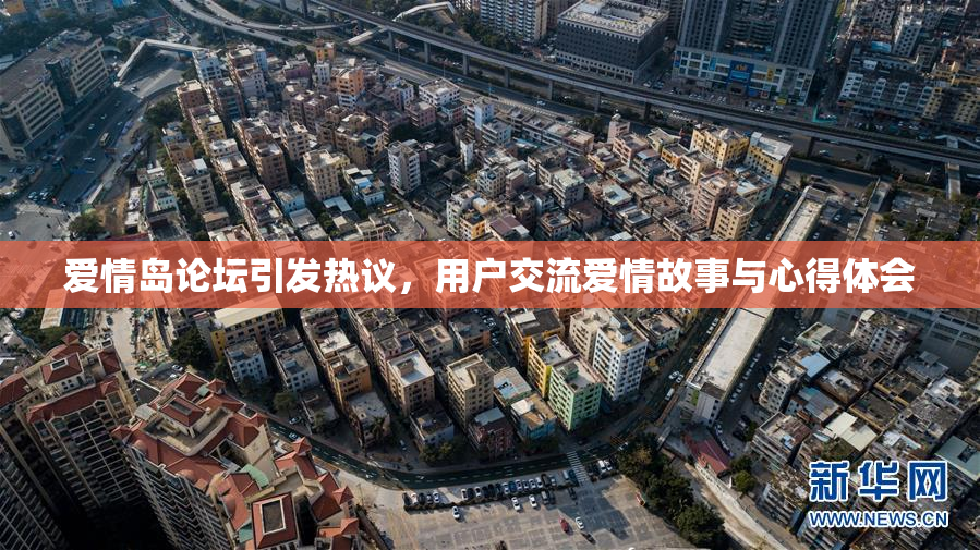爱情岛论坛引发热议，用户交流爱情故事与心得体会