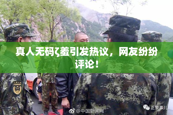真人无码ζ羞引发热议，网友纷纷评论！