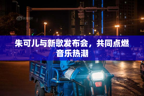朱可儿与新歌发布会，共同点燃音乐热潮