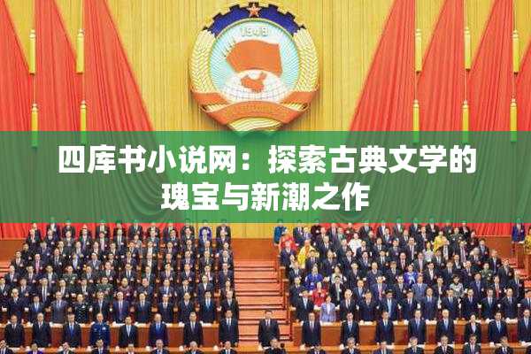 四库书小说网：探索古典文学的瑰宝与新潮之作
