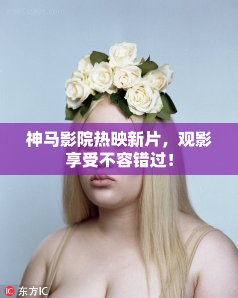 神马影院热映新片，观影享受不容错过！
