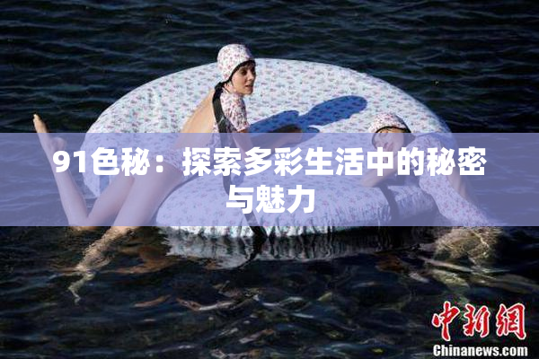 91色秘：探索多彩生活中的秘密与魅力