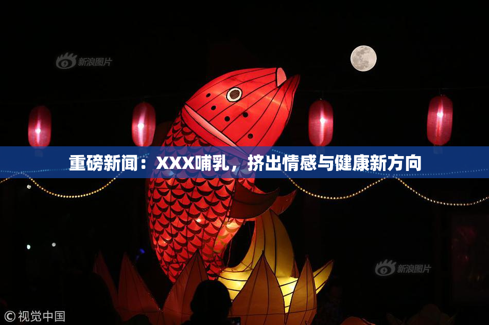 重磅新闻：XXX哺乳，挤出情感与健康新方向