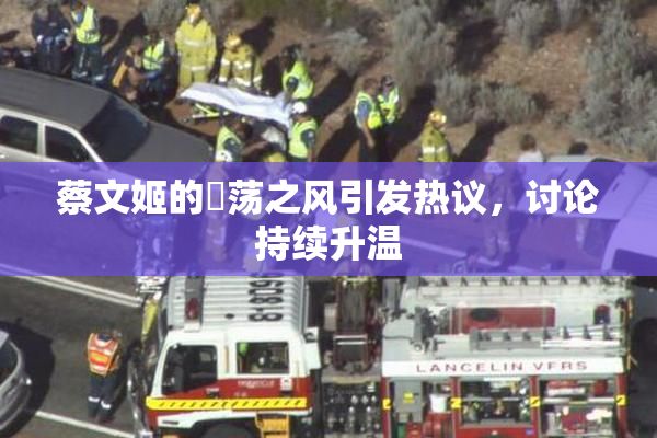 蔡文姬的婬荡之风引发热议，讨论持续升温