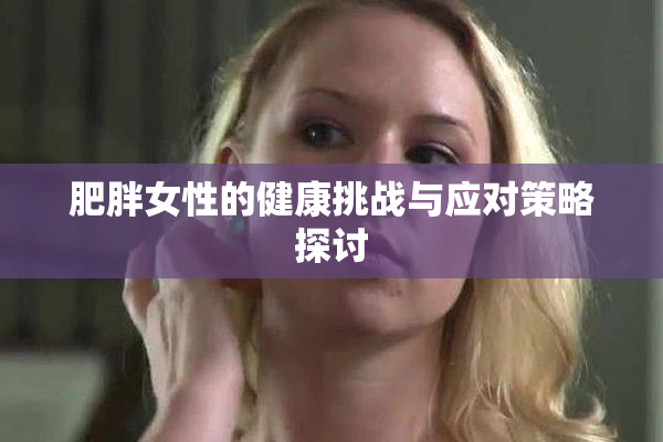 肥胖女性的健康挑战与应对策略探讨