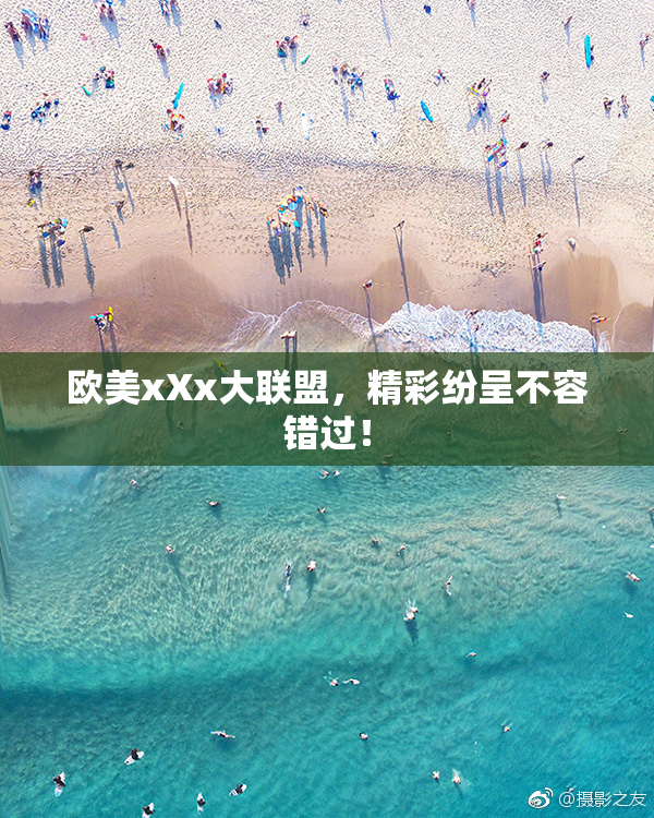 欧美xXx大联盟，精彩纷呈不容错过！