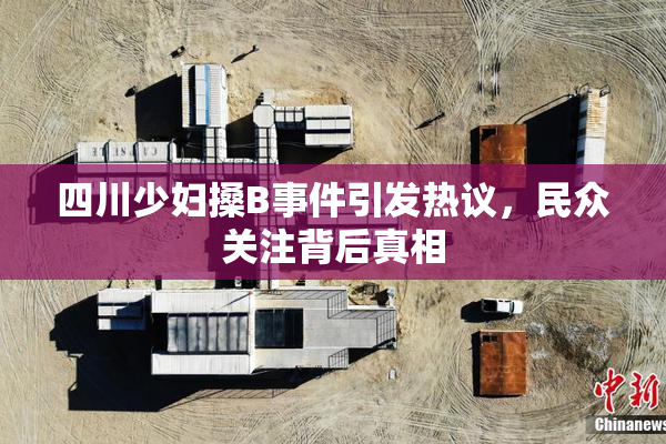 四川少妇搡B事件引发热议，民众关注背后真相
