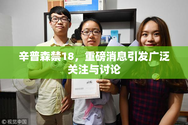 辛普森禁18，重磅消息引发广泛关注与讨论