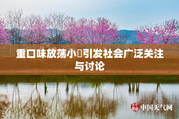 重口味放荡小婬引发社会广泛关注与讨论