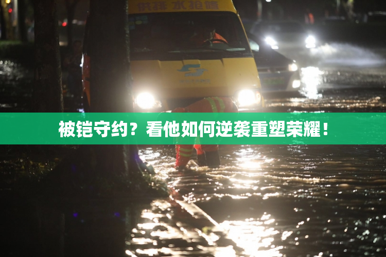 被铠守约？看他如何逆袭重塑荣耀！