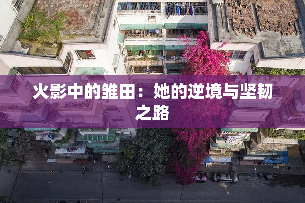 火影中的雏田：她的逆境与坚韧之路
