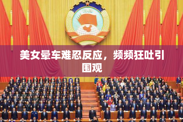 美女晕车难忍反应，频频狂吐引围观