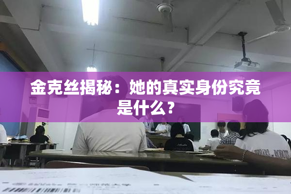金克丝揭秘：她的真实身份究竟是什么？