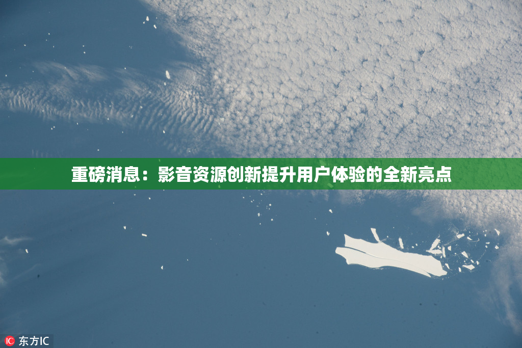 重磅消息：影音资源创新提升用户体验的全新亮点