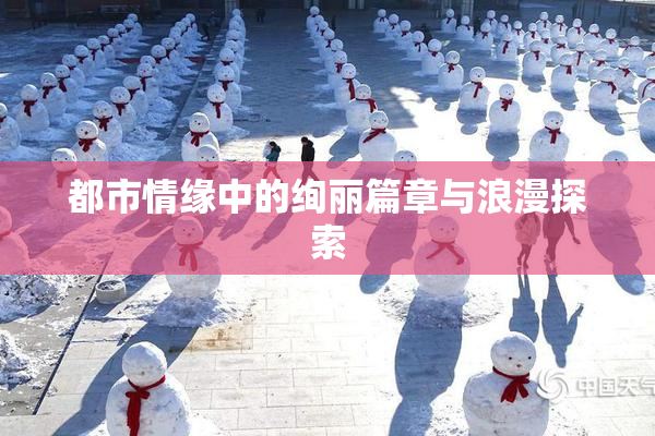 都市情缘中的绚丽篇章与浪漫探索