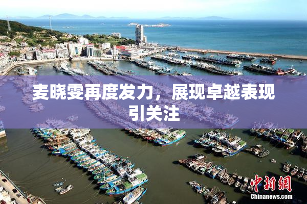 麦晓雯再度发力，展现卓越表现引关注