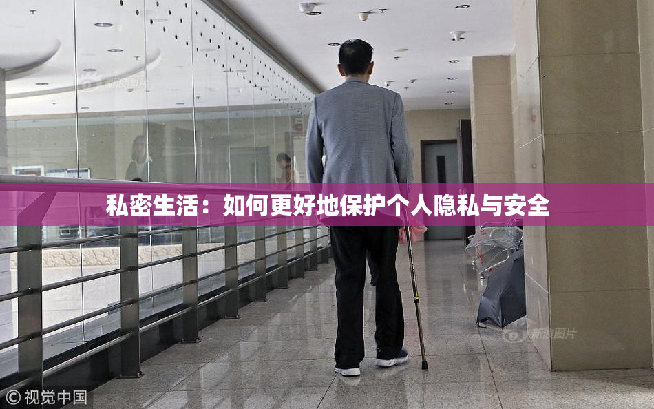 私密生活：如何更好地保护个人隐私与安全