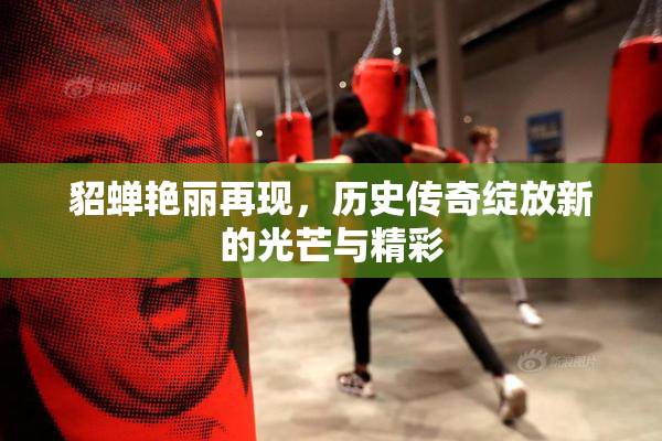 貂蝉艳丽再现，历史传奇绽放新的光芒与精彩