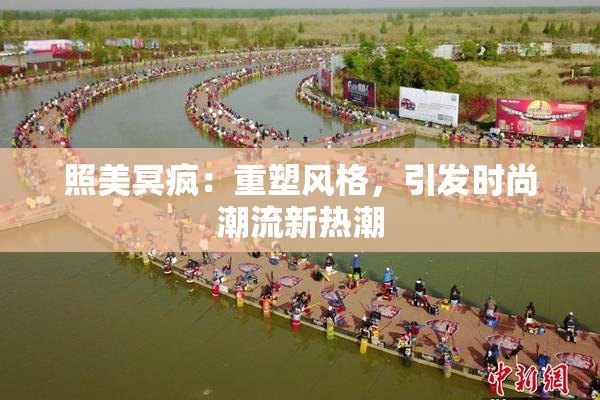 照美冥疯：重塑风格，引发时尚潮流新热潮