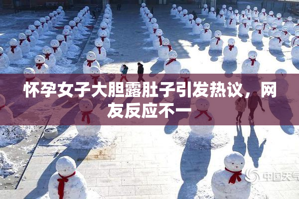 怀孕女子大胆露肚子引发热议，网友反应不一