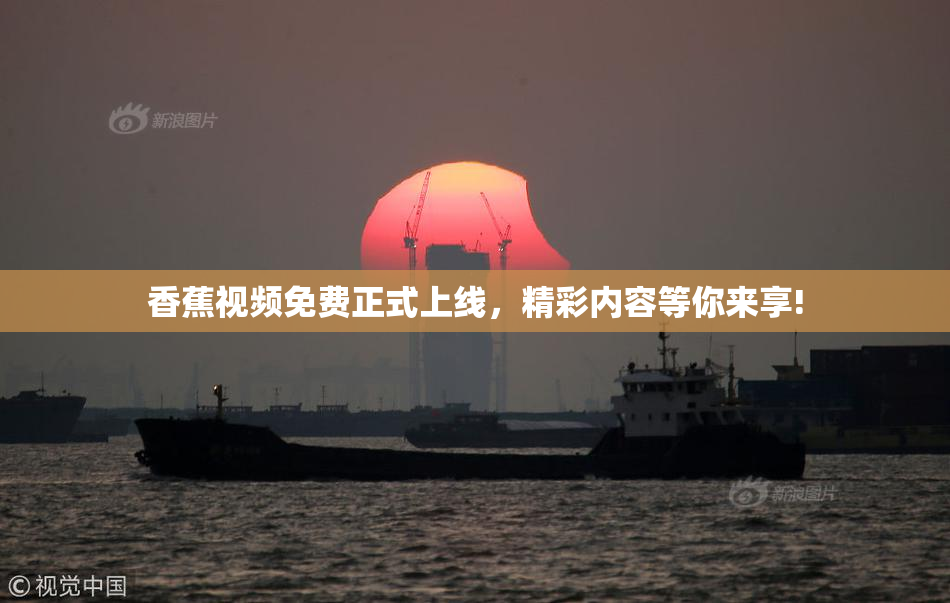 香蕉视频免费正式上线，精彩内容等你来享!