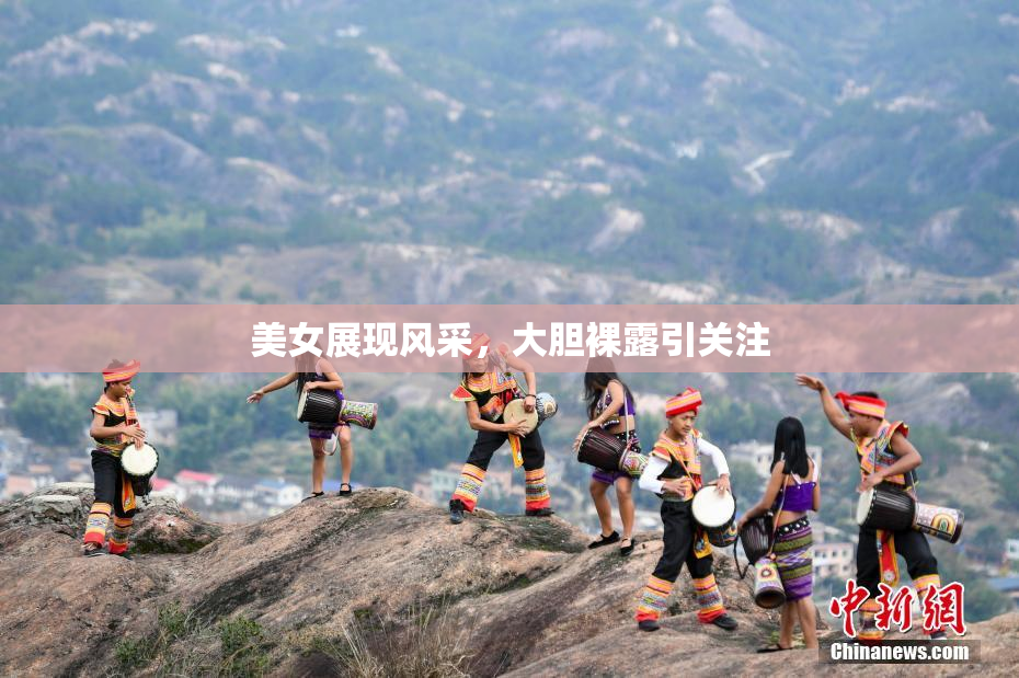 美女展现风采，大胆裸露引关注