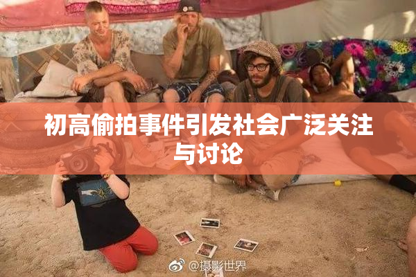 初高偷拍事件引发社会广泛关注与讨论