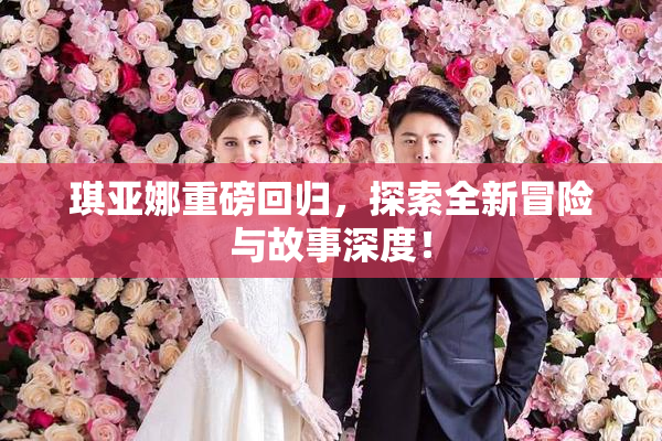琪亚娜重磅回归，探索全新冒险与故事深度！