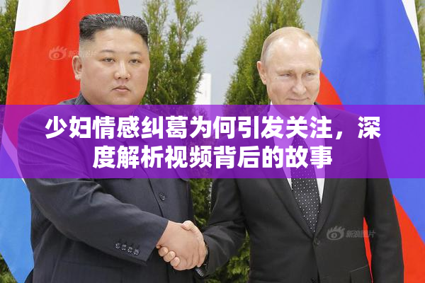 少妇情感纠葛为何引发关注，深度解析视频背后的故事