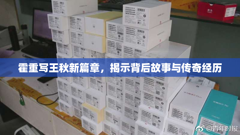 霍重写王秋新篇章，揭示背后故事与传奇经历
